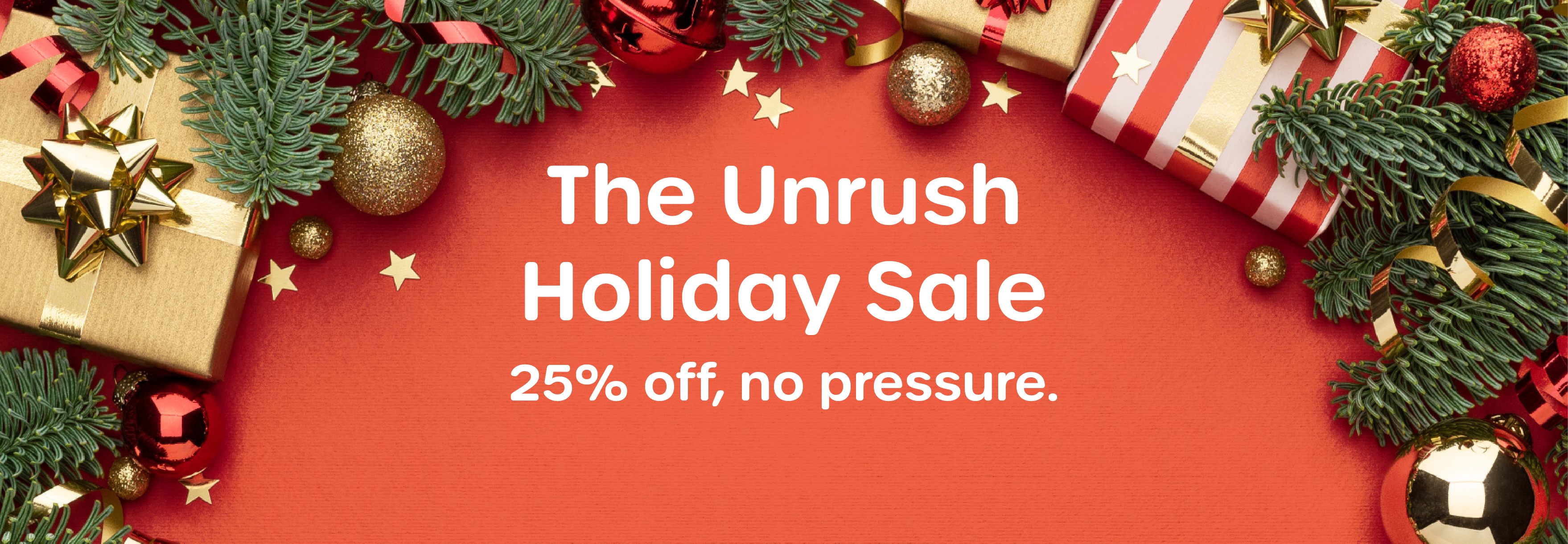 The Unrush Holiday Sale: 25% off, no pressure